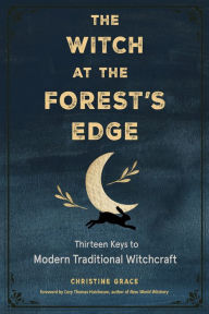 E book free download mobile The Witch at the Forest's Edge: Thirteen Keys to Modern Traditional Witchcraft RTF 9781578637584 English version by 