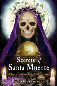 Title: Secrets of Santa Muerte: A Guide to the Prayers, Spells, Rituals, and Hexes, Author: Cressida Stone