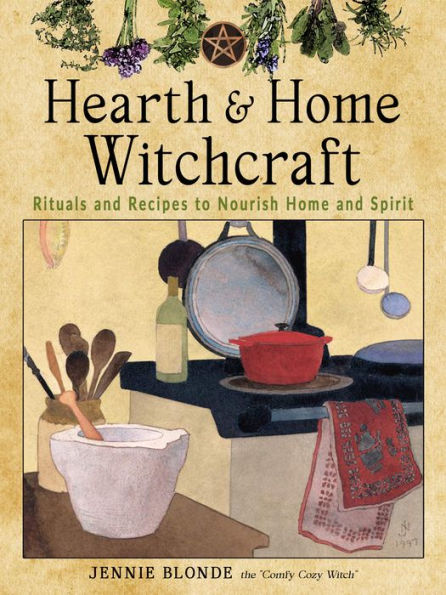 Hearth and Home Witchcraft: Rituals Recipes to Nourish Spirit