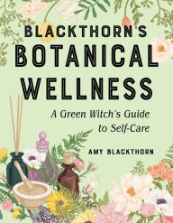Title: Blackthorn's Botanical Wellness: A Green Witch's Guide to Self-Care, Author: Amy Blackthorn