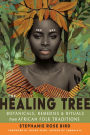 The Healing Tree: Botanicals, Remedies, and Rituals from African Folk Traditions