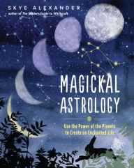 Title: Magickal Astrology: Use the Power of the Planets to Create an Enchanted Life, Author: Skye Alexander