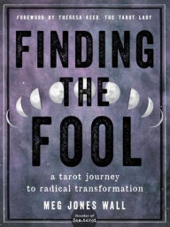 New books free download Finding the Fool: A Tarot Journey to Radical Transformation PDF CHM RTF by Meg Jones Wall, Theresa Reed, Meg Jones Wall, Theresa Reed English version
