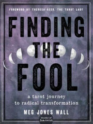 Download free ebooks for nook Finding the Fool: A Tarot Journey to Radical Transformation  9781578637874 by Meg Jones Wall, Theresa Reed, Meg Jones Wall, Theresa Reed