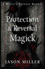 Protection & Reversal Magick (Revised and Updated Edition): A Witch's Defense Manual