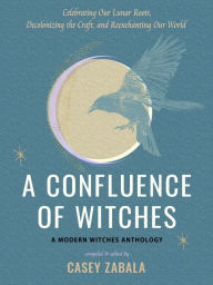 Free downloading book A Confluence of Witches: Celebrating Our Lunar Roots, Decolonizing the Craft, and Reenchanting Our World by Casey Zabala 9781578638451