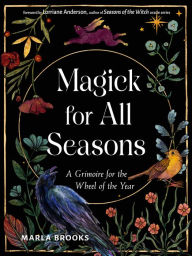 Title: Magick for All Seasons: A Grimoire for the Wheel of the Year, Author: Marla Brooks