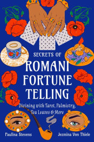 Pdf books for free download Secrets of Romani Fortune-Telling: Divining with Tarot, Palmistry, Tea Leaves, and More 9781578638581 (English Edition) by Jezmina Von Thiele, Paulina Stevens