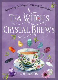 Ebook for free download A Tea Witch's Crystal Brews: Empowering the Magick of Tea with Crystal Grids RTF PDB ePub 9781578638710 by S. M. Harlow (English Edition)