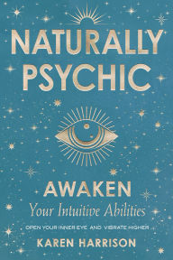 Title: Naturally Psychic: Awaken Your Intuitive Abilities, Author: Karen Harrison