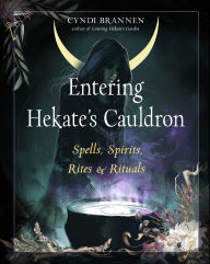 Title: Entering Hekate's Cauldron: Spells, Spirits, Rites, and Rituals, Author: Cyndi Brannen Ph.D