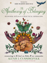 Title: The Apothecary of Belonging: Seasonal Rituals and Practical Herbalism, Author: Alexis J. Cunningfolk