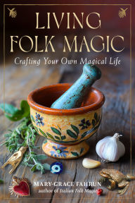 Title: Living Folk Magic: Crafting Your Own Magical Life, Author: Mary-Grace Fahrun