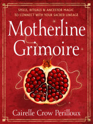 Title: Motherline Grimoire: Spells, Rituals, and Ancestor Magic to Connect with Your Sacred Lineage, Author: Cairelle Crow Perilloux