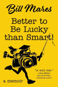 Title: Better to Be Lucky than Smart!: A Memoir, Author: Bill Mares