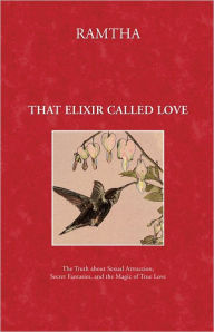 Title: That Elixir Called Love: The Truth about Sexual Attraction, Secret Fantasies, and the Magic of True Love, Author: Ramtha