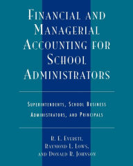 Title: Financial and Managerial Accounting for School Administrators: Superintendents, School Business Administrators and Principals / Edition 4, Author: R. E. Everett