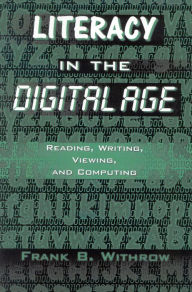 Title: Literacy In the Digital Age: Reading, Writing, Viewing, and Computing, Author: Frank B. Withrow