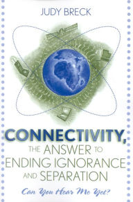 Title: Connectivity, the Answer to Ending Ignorance and Separation: Can You Hear Me Yet?, Author: Judy Breck