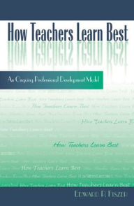 Title: How Teachers Learn Best: An Ongoing Professional Development Model / Edition 80, Author: Edward P. Fiszer