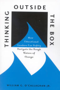 Title: Thinking Outside the Box: How Educational Leaders Can Safely Navigate the Rough Waters of Change, Author: William G. O'Callaghan