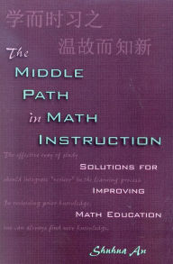 Title: The Middle Path in Math Instruction: Solutions for Improving Math Education / Edition 1, Author: Shuhua An