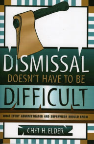 Title: Dismissal Doesn't Have to be Difficult: What Every Administrator and Supervisor Should Know, Author: Chet H. Elder