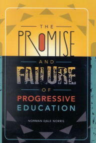 Title: The Promise and Failure of Progressive Education / Edition 1, Author: Norman Dale Norris