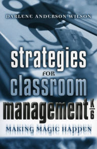 Title: Strategies for Classroom Management, K-6: Making Magic Happen, Author: Darlene Anderson Wilson