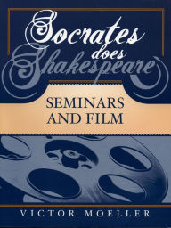 Title: Socrates Does Shakespeare: Seminars and Film, Author: Victor Moeller