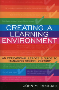 Title: Creating a Learning Environment: An Educational Leader's Guide to Managing School Culture / Edition 1, Author: John M. Brucato