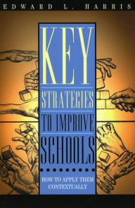 Title: Key Strategies to Improve Schools: How to Apply Them Contextually / Edition 1, Author: Edward L. Harris