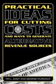 Title: Practical Ideas for Cutting Costs and Ways to Generate Alternative Revenue Sources, Author: Tim L. Adsit