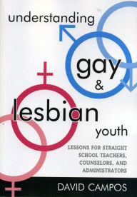 Title: Understanding Gay and Lesbian Youth: Lessons for Straight School Teachers, Counselors, and Administrators, Author: David Campos