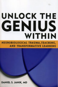 Title: Unlock the Genius Within: Neurobiological Trauma, Teaching, and Transformative Learning / Edition 1, Author: Janik