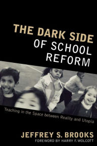 Title: The Dark Side of School Reform: Teaching in the Space between Reality and Utopia, Author: Jeffrey S. Brooks