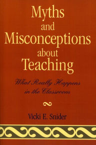 Title: Myths and Misconceptions about Teaching: What Really Happens in the Classroom, Author: Vicki Snider