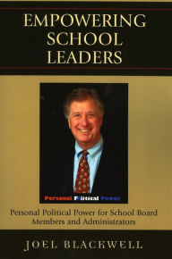 Title: Empowering School Leaders: Personal Political Power for School Board Members and Administrators, Author: Joel Blackwell