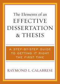 Title: The Elements of an Effective Dissertation and Thesis: A Step-by-Step Guide to Getting it Right the First Time, Author: Raymond L. Calabrese