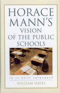 Title: Horace Mann's Vision of the Public Schools: Is it Still Relevant?, Author: William Hayes