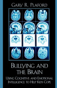 Title: Bullying and the Brain: Using Cognitive and Emotional Intelligence to Help Kids Cope, Author: Gary R. Plaford
