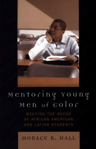 Title: Mentoring Young Men of Color: Meeting the Needs of African American and Latino Students / Edition 1, Author: Horace R. Hall