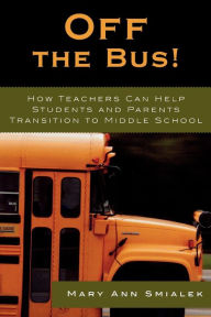 Title: Off the Bus!: How Teachers Can Help Students and Parents Transition to Middle School, Author: Mary Ann Smialek