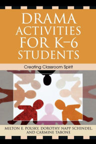 Title: Drama Activities for K-6 Students: Creating Classroom Spirit, Author: Milton E. Polsky