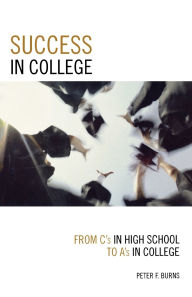 Title: Success in College: From C's in High School to A's in College, Author: Peter F. Burns