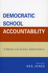 Title: Democratic School Accountability: A Model for School Improvement, Author: Ken Jones