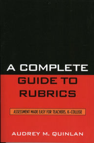 Title: A Complete Guide to Rubrics: Assessment Made Easy for Teachers, K-College, Author: Audrey M. Quinlan