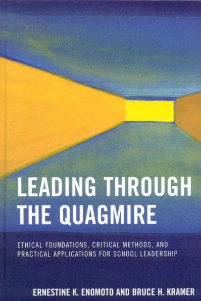 Leading Through the Quagmire: Ethical Foundations, Critical Methods, and Practical Applications for School Leadership