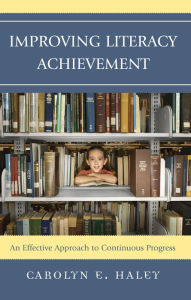 Title: Improving Literacy Achievement: An Effective Approach to Continuous Progress, Author: Carolyn E. Haley