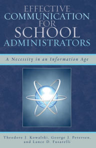 Title: Effective Communication for School Administrators: A Necessity in an Information Age, Author: Theodore J. Kowalski Kuntz Family chair in educational administration